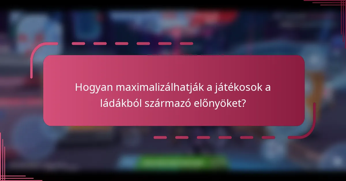 Hogyan maximalizálhatják a játékosok a ládákból származó előnyöket?