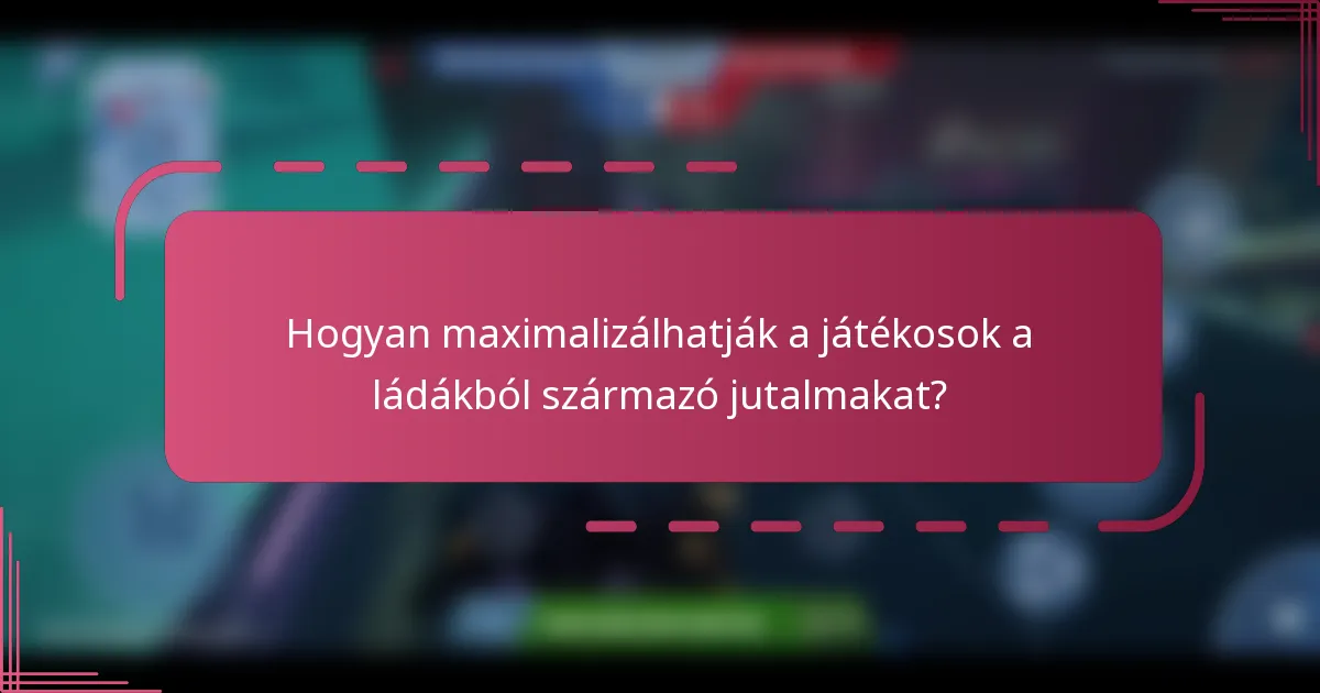 Hogyan maximalizálhatják a játékosok a ládákból származó jutalmakat?