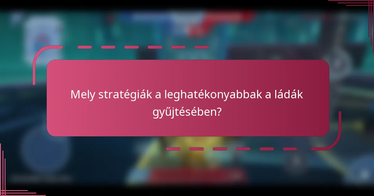 Mely stratégiák a leghatékonyabbak a ládák gyűjtésében?