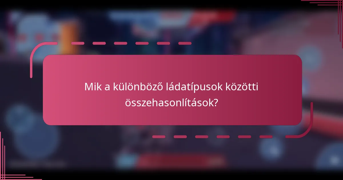 Mik a különböző ládatípusok közötti összehasonlítások?