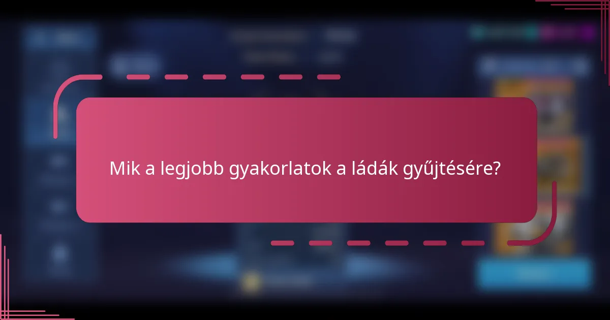 Mik a legjobb gyakorlatok a ládák gyűjtésére?