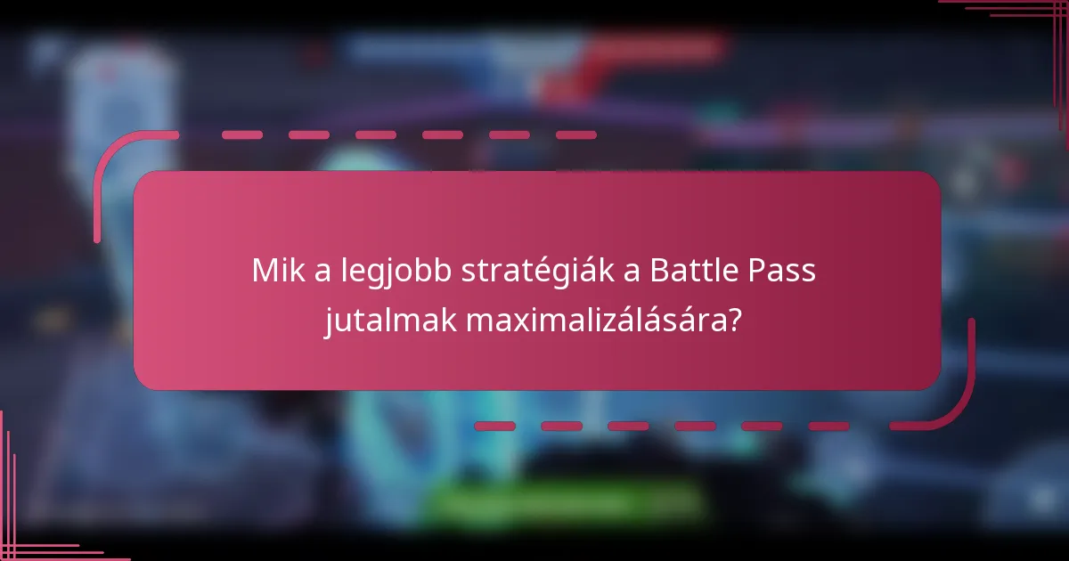 Mik a legjobb stratégiák a Battle Pass jutalmak maximalizálására?