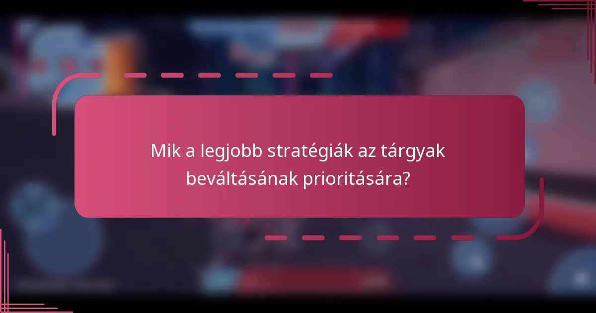 Mik a legjobb stratégiák az tárgyak beváltásának prioritására?