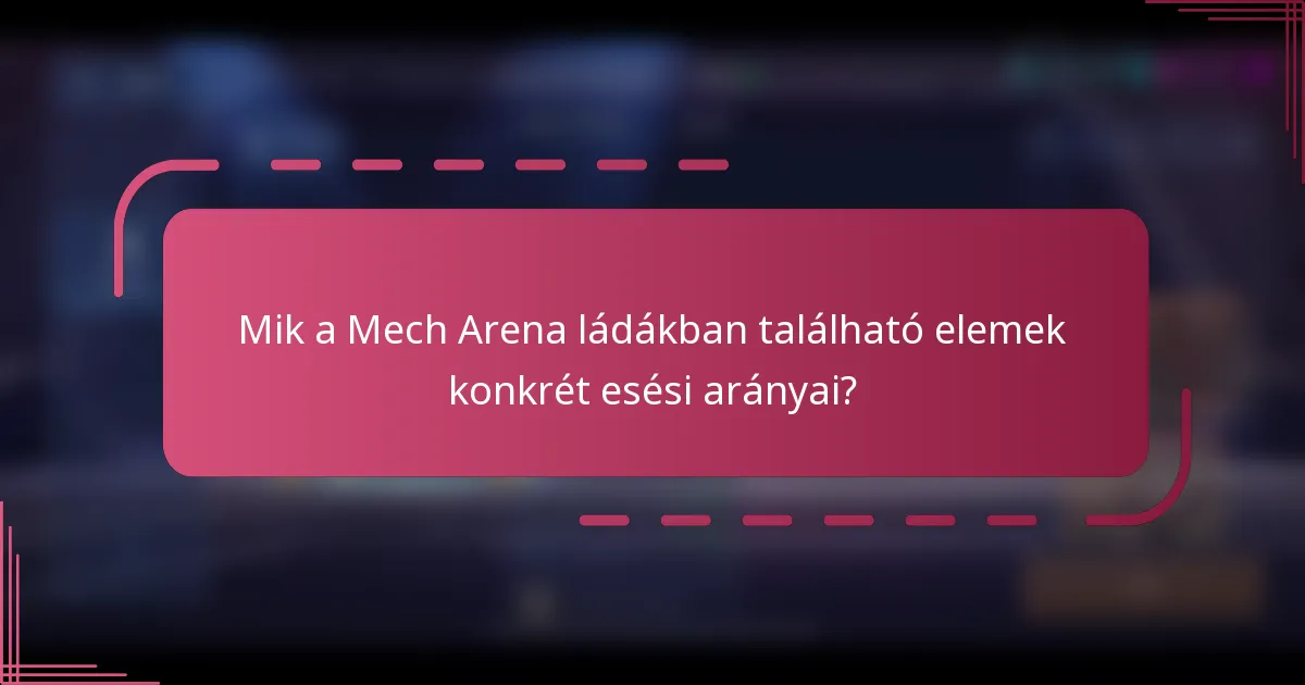 Mik a Mech Arena ládákban található elemek konkrét esési arányai?